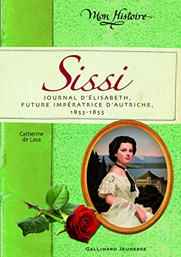 Sissi : journal d'&Eacute;lisabeth, future imp&eacute;ratrice d'Autriche, 1853-1855